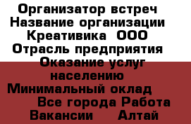 Организатор встреч › Название организации ­ Креативика, ООО › Отрасль предприятия ­ Оказание услуг населению › Минимальный оклад ­ 60 000 - Все города Работа » Вакансии   . Алтай респ.